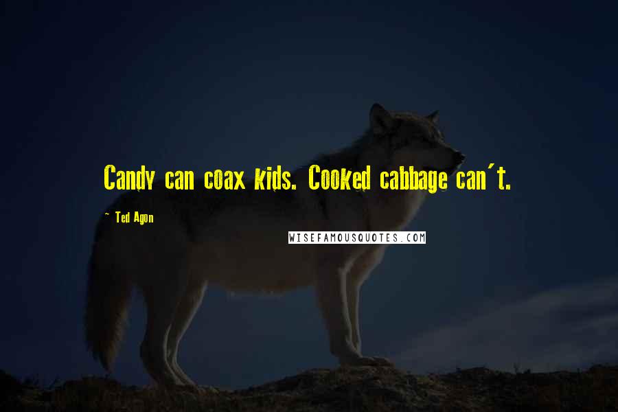 Ted Agon Quotes: Candy can coax kids. Cooked cabbage can't.