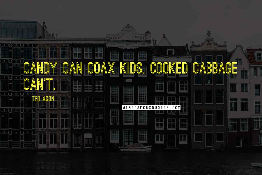 Ted Agon Quotes: Candy can coax kids. Cooked cabbage can't.