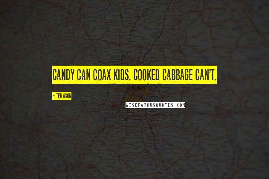 Ted Agon Quotes: Candy can coax kids. Cooked cabbage can't.