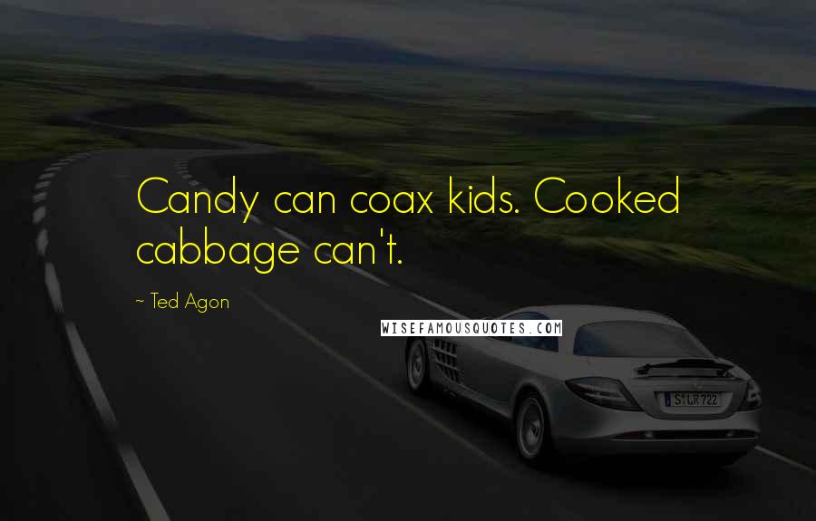 Ted Agon Quotes: Candy can coax kids. Cooked cabbage can't.