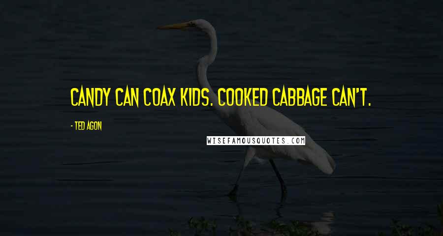 Ted Agon Quotes: Candy can coax kids. Cooked cabbage can't.