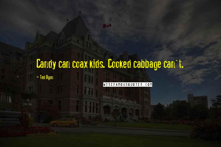 Ted Agon Quotes: Candy can coax kids. Cooked cabbage can't.