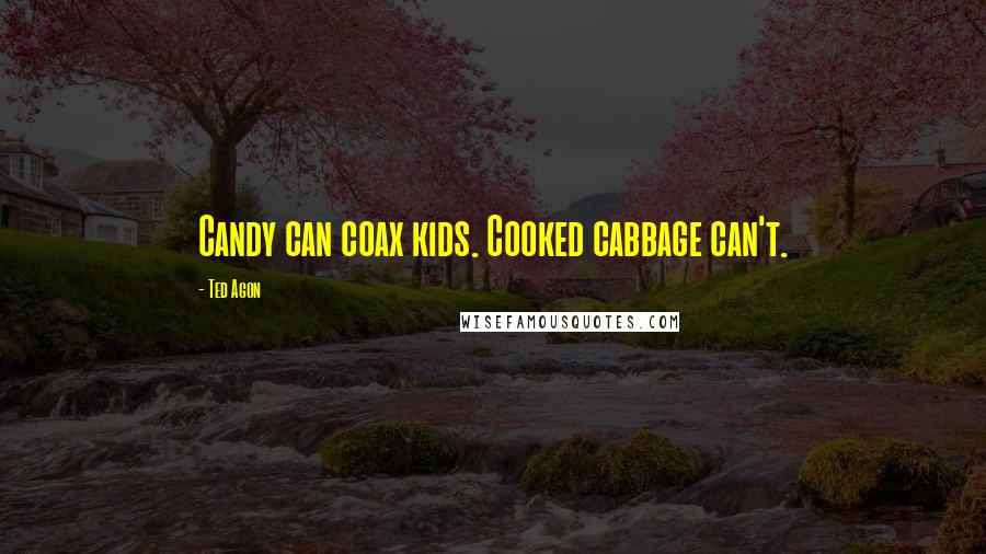 Ted Agon Quotes: Candy can coax kids. Cooked cabbage can't.