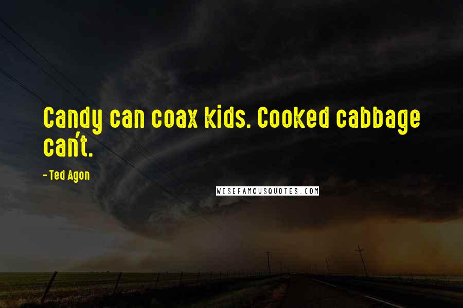 Ted Agon Quotes: Candy can coax kids. Cooked cabbage can't.