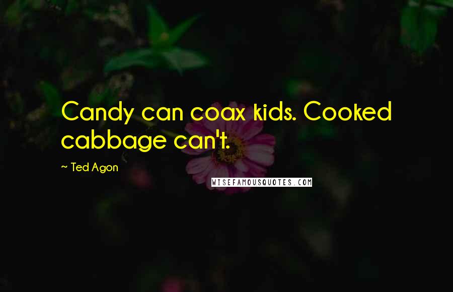 Ted Agon Quotes: Candy can coax kids. Cooked cabbage can't.