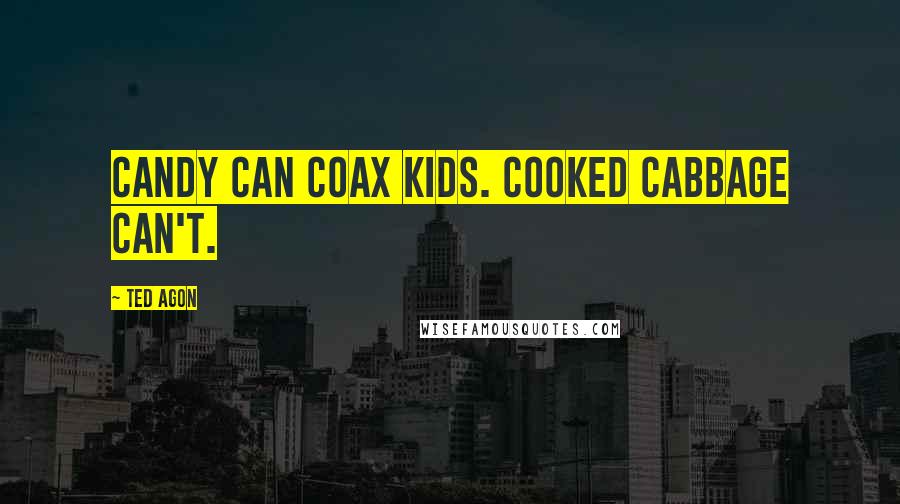 Ted Agon Quotes: Candy can coax kids. Cooked cabbage can't.