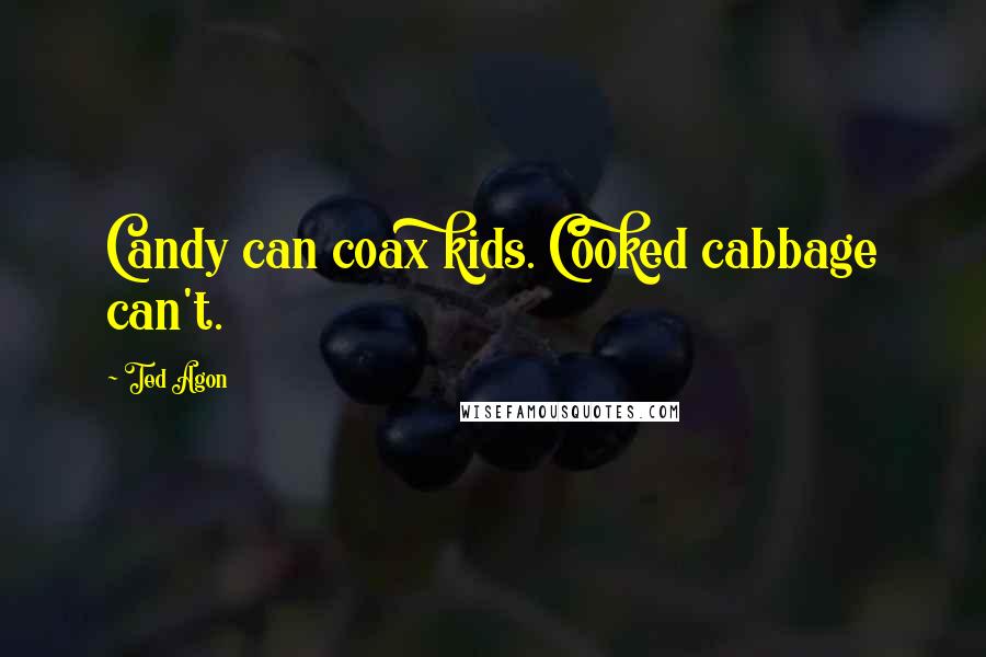 Ted Agon Quotes: Candy can coax kids. Cooked cabbage can't.