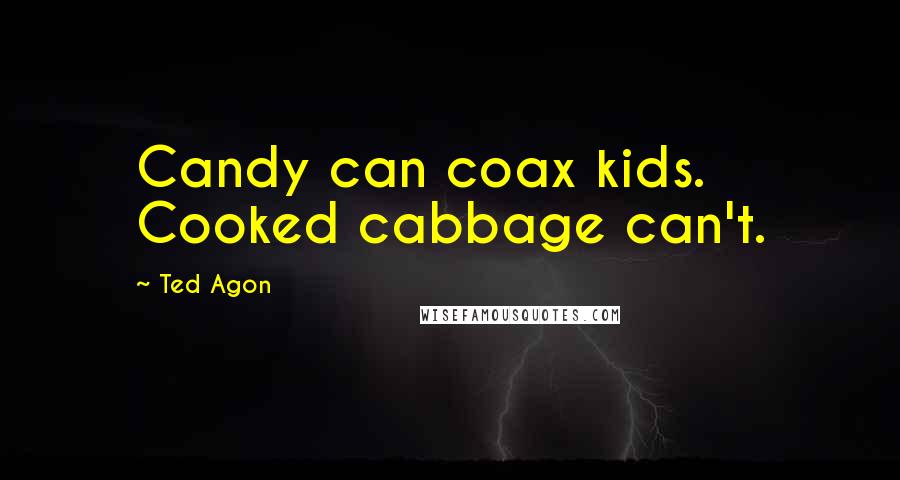 Ted Agon Quotes: Candy can coax kids. Cooked cabbage can't.