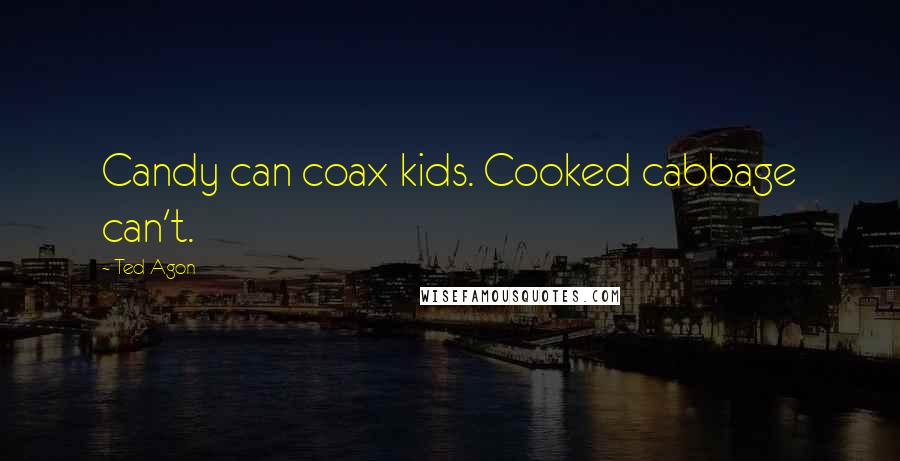 Ted Agon Quotes: Candy can coax kids. Cooked cabbage can't.