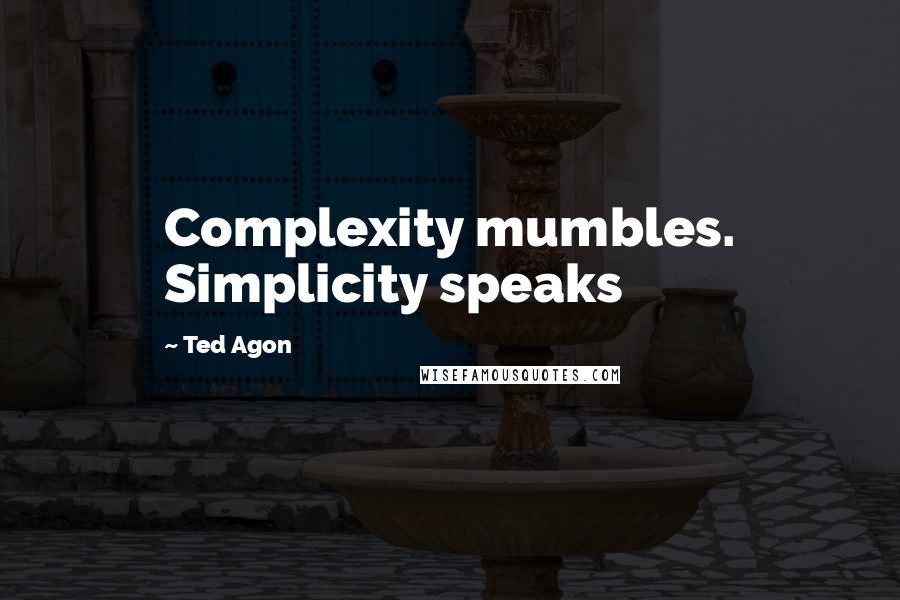 Ted Agon Quotes: Complexity mumbles. Simplicity speaks