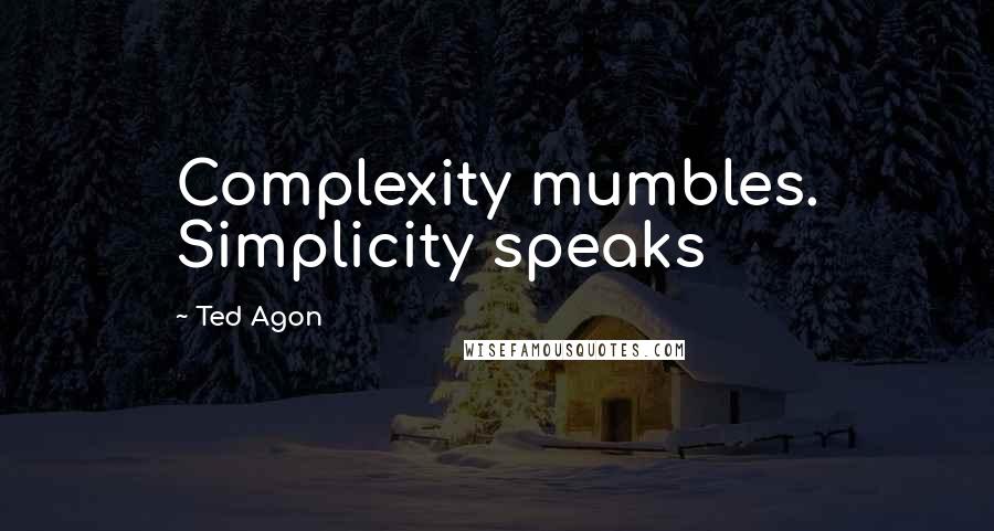 Ted Agon Quotes: Complexity mumbles. Simplicity speaks