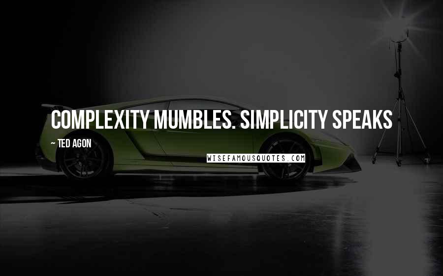 Ted Agon Quotes: Complexity mumbles. Simplicity speaks