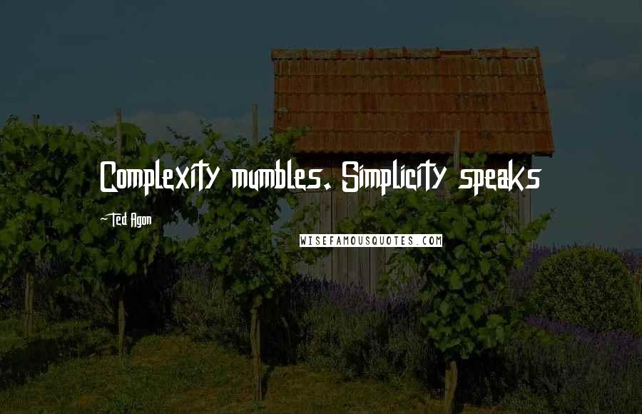 Ted Agon Quotes: Complexity mumbles. Simplicity speaks