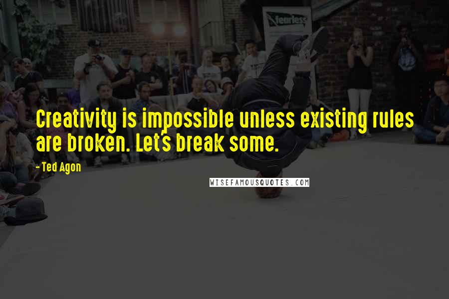 Ted Agon Quotes: Creativity is impossible unless existing rules are broken. Let's break some.