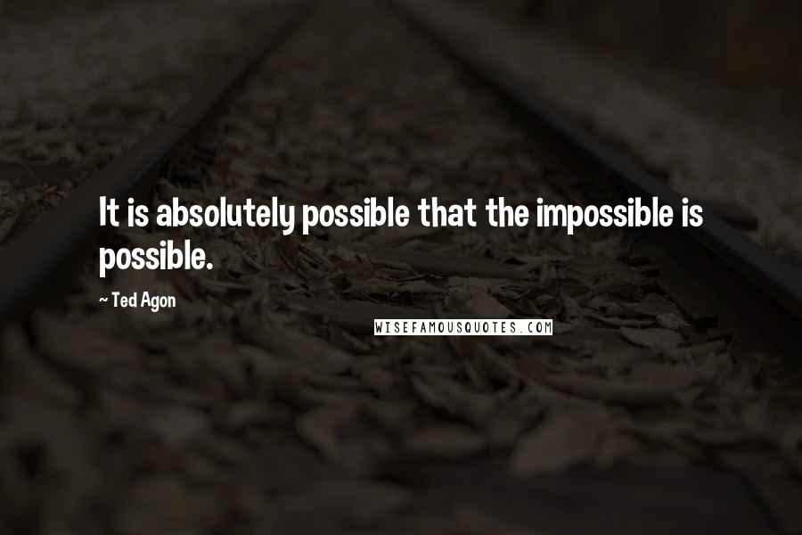Ted Agon Quotes: It is absolutely possible that the impossible is possible.
