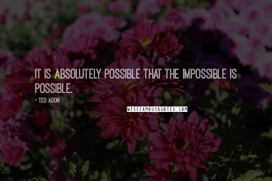 Ted Agon Quotes: It is absolutely possible that the impossible is possible.