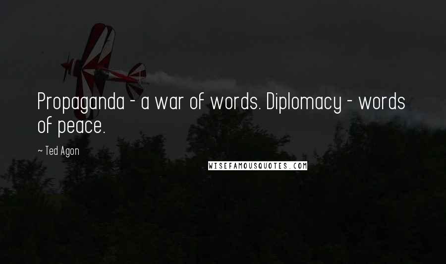 Ted Agon Quotes: Propaganda - a war of words. Diplomacy - words of peace.