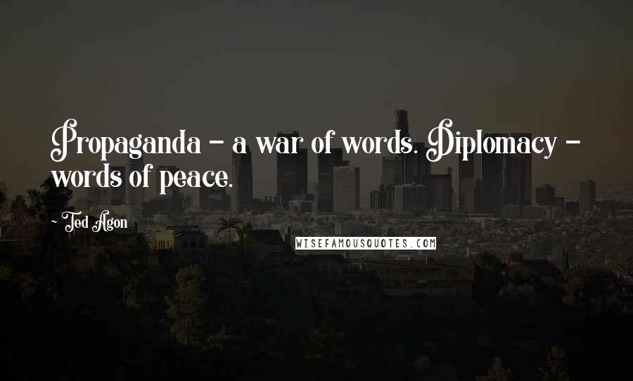 Ted Agon Quotes: Propaganda - a war of words. Diplomacy - words of peace.