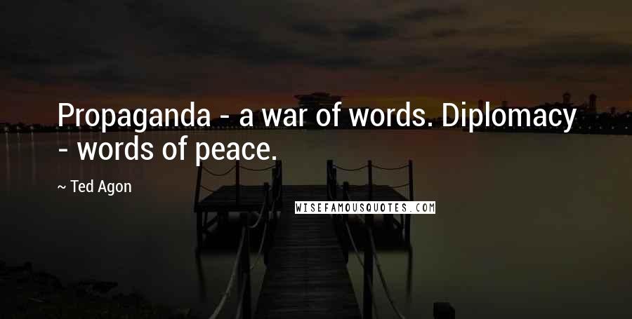 Ted Agon Quotes: Propaganda - a war of words. Diplomacy - words of peace.