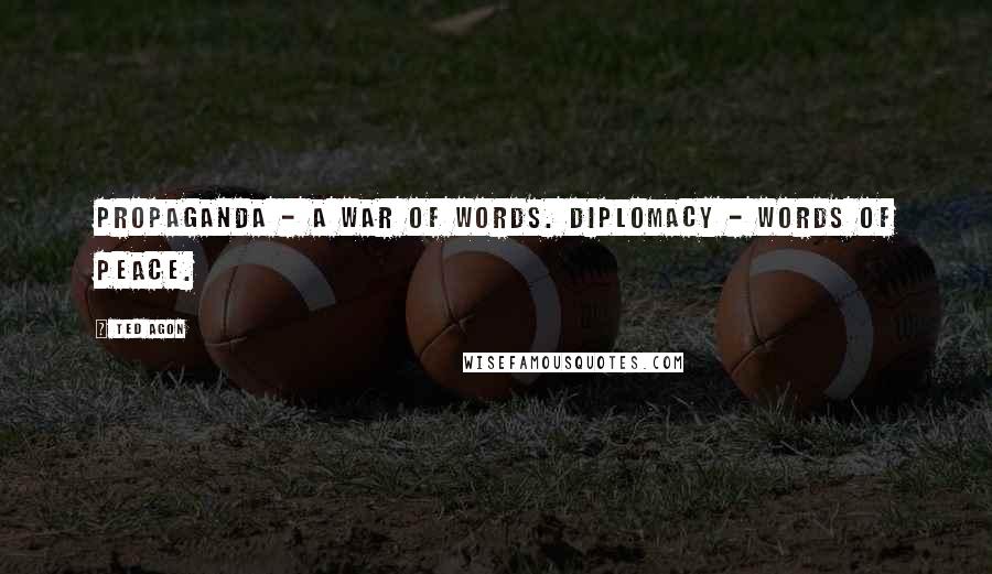 Ted Agon Quotes: Propaganda - a war of words. Diplomacy - words of peace.