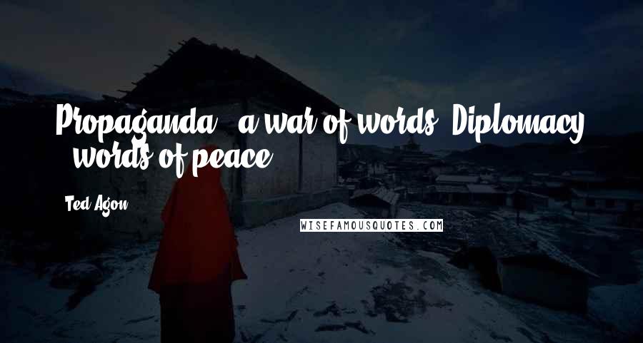 Ted Agon Quotes: Propaganda - a war of words. Diplomacy - words of peace.