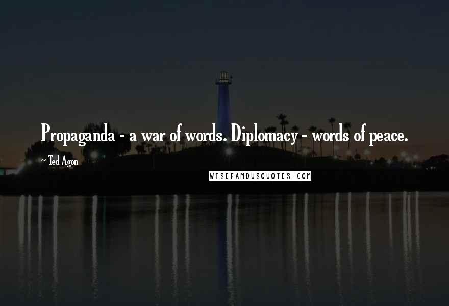 Ted Agon Quotes: Propaganda - a war of words. Diplomacy - words of peace.