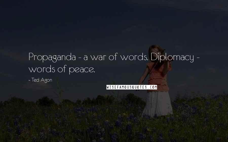 Ted Agon Quotes: Propaganda - a war of words. Diplomacy - words of peace.