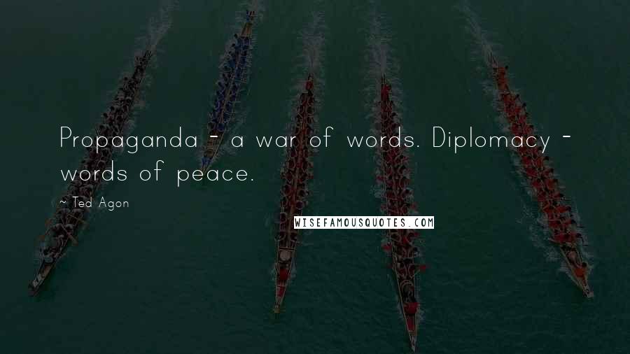 Ted Agon Quotes: Propaganda - a war of words. Diplomacy - words of peace.