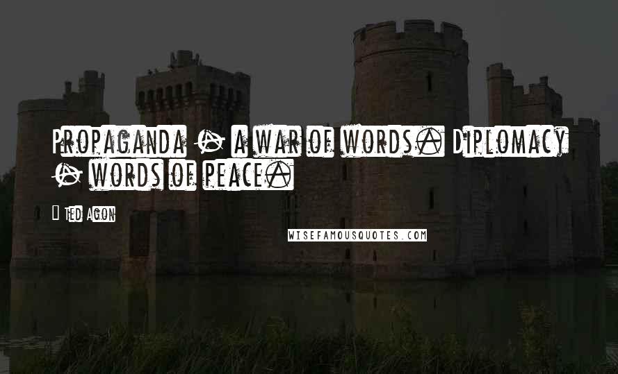 Ted Agon Quotes: Propaganda - a war of words. Diplomacy - words of peace.