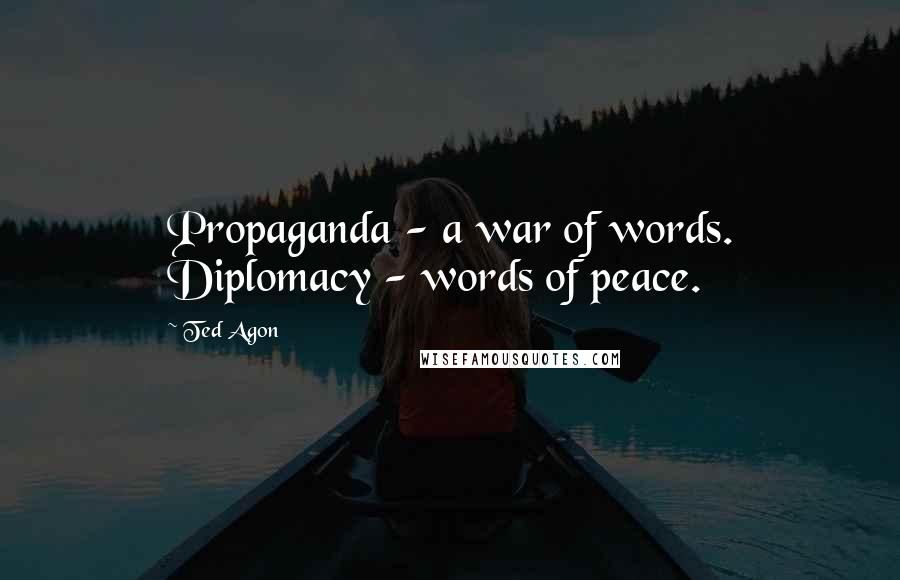 Ted Agon Quotes: Propaganda - a war of words. Diplomacy - words of peace.