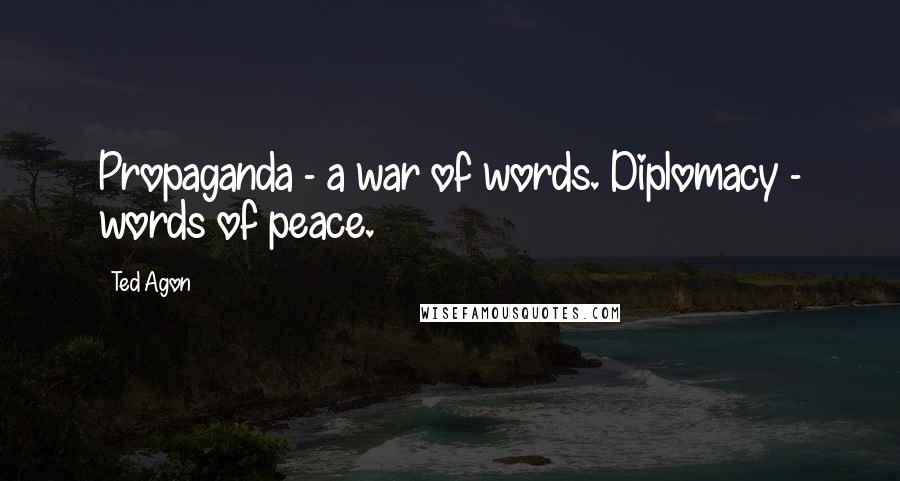 Ted Agon Quotes: Propaganda - a war of words. Diplomacy - words of peace.
