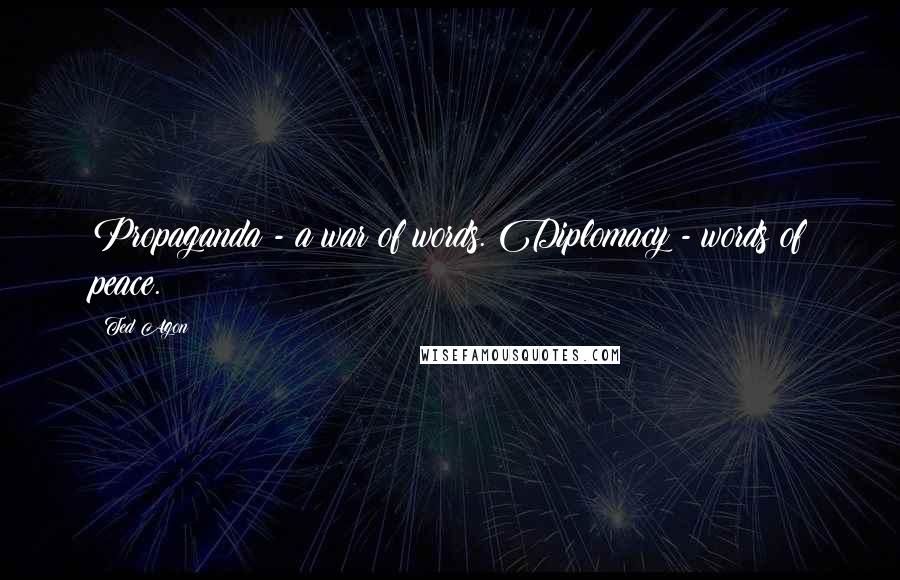 Ted Agon Quotes: Propaganda - a war of words. Diplomacy - words of peace.