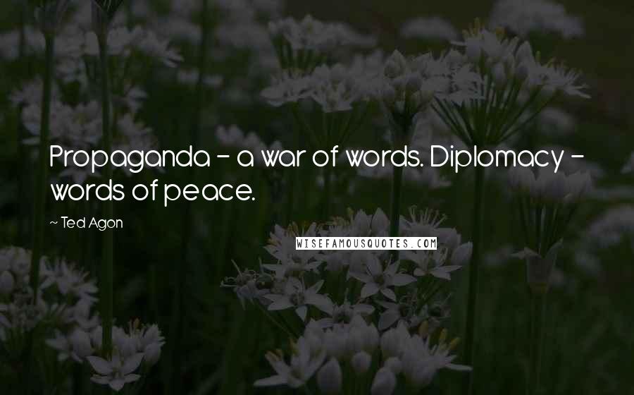 Ted Agon Quotes: Propaganda - a war of words. Diplomacy - words of peace.