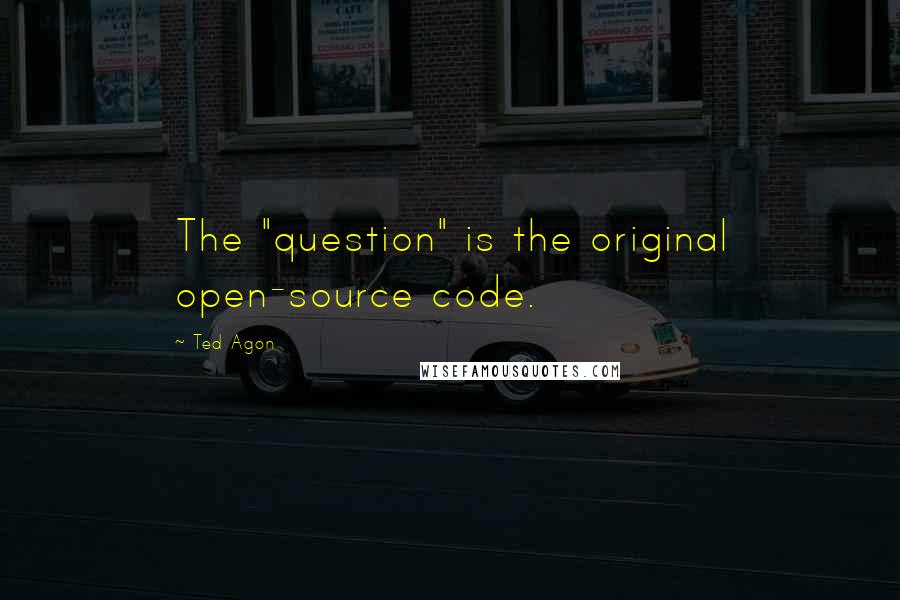 Ted Agon Quotes: The "question" is the original open-source code.