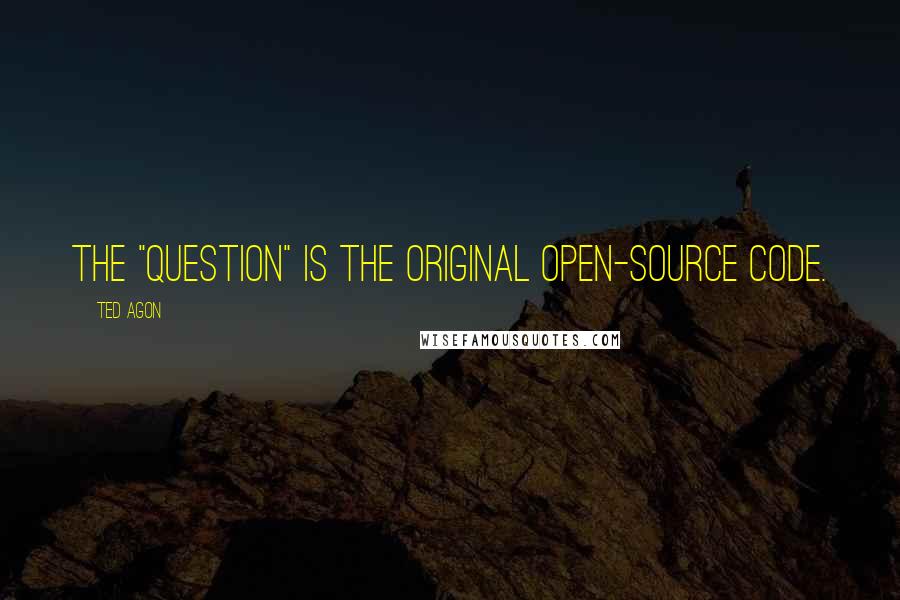 Ted Agon Quotes: The "question" is the original open-source code.