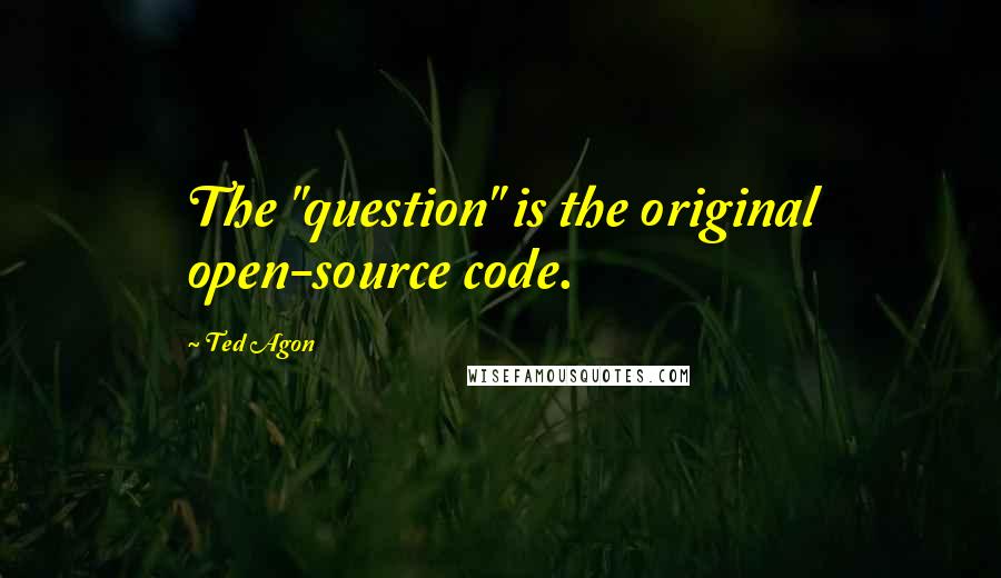 Ted Agon Quotes: The "question" is the original open-source code.