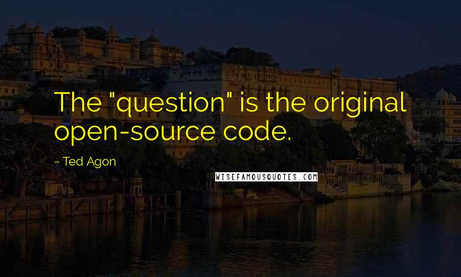 Ted Agon Quotes: The "question" is the original open-source code.