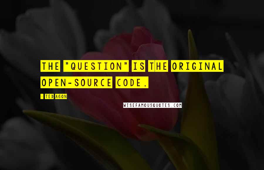 Ted Agon Quotes: The "question" is the original open-source code.