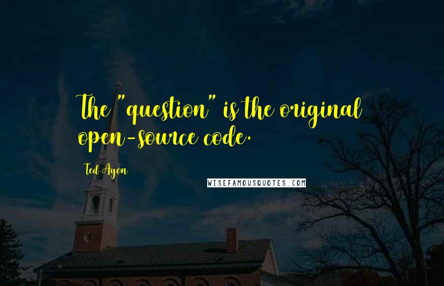 Ted Agon Quotes: The "question" is the original open-source code.