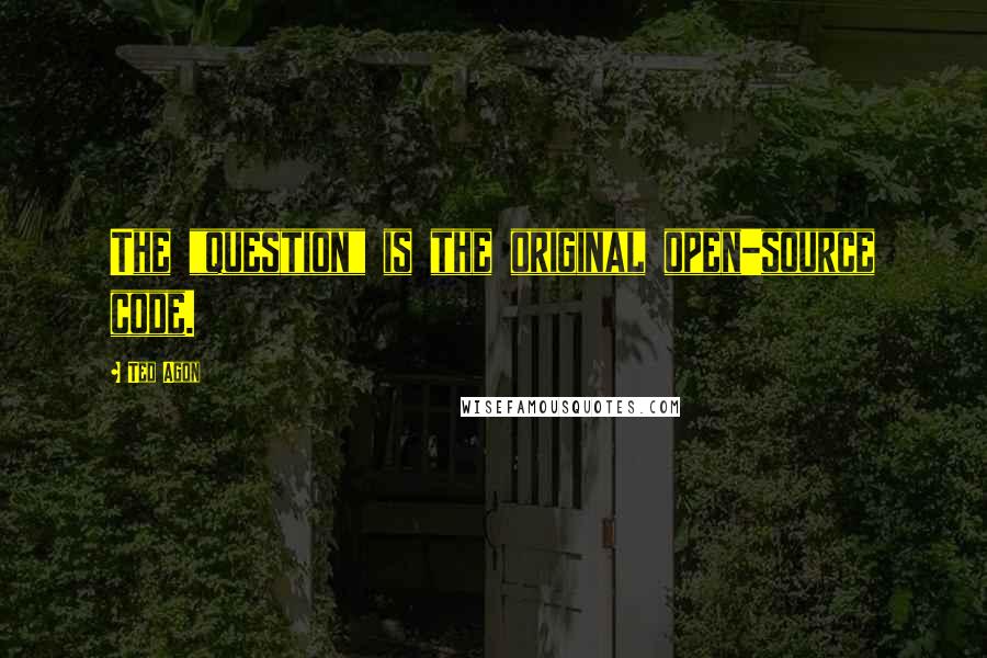 Ted Agon Quotes: The "question" is the original open-source code.