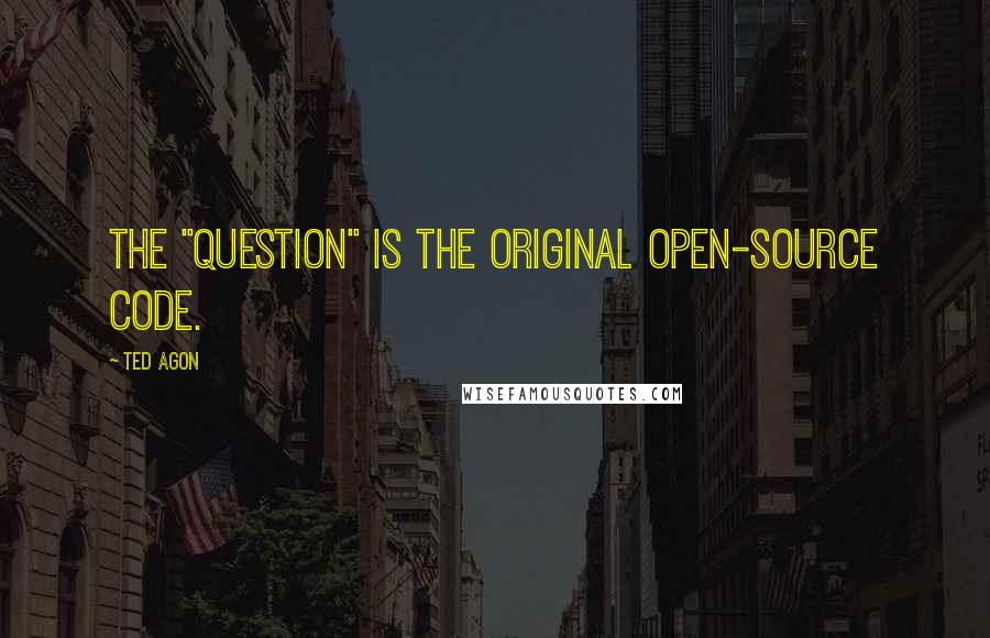 Ted Agon Quotes: The "question" is the original open-source code.