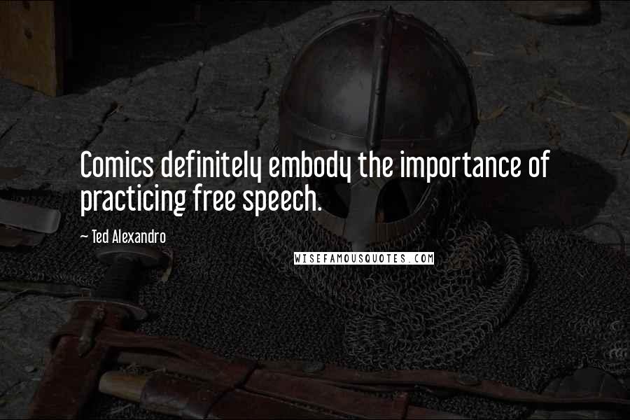 Ted Alexandro Quotes: Comics definitely embody the importance of practicing free speech.