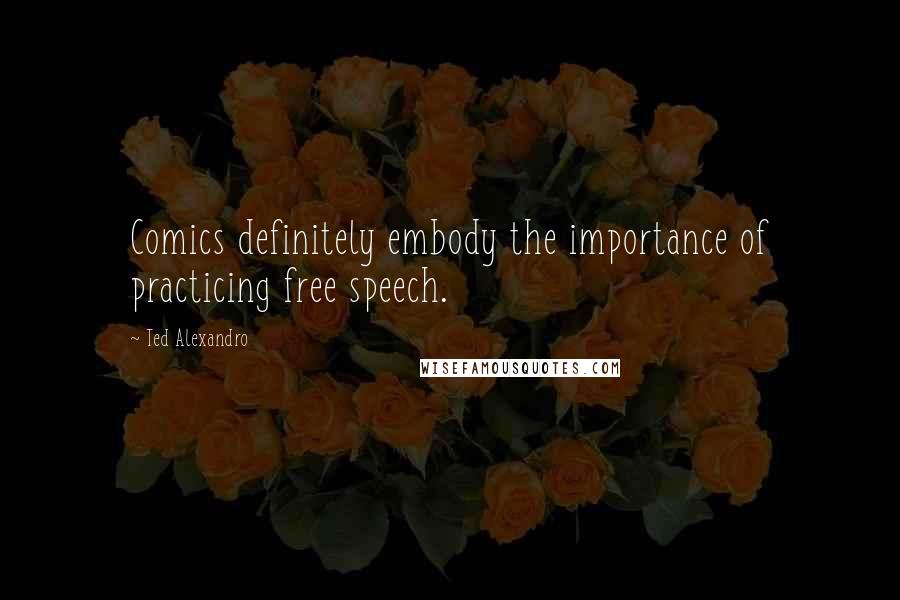 Ted Alexandro Quotes: Comics definitely embody the importance of practicing free speech.