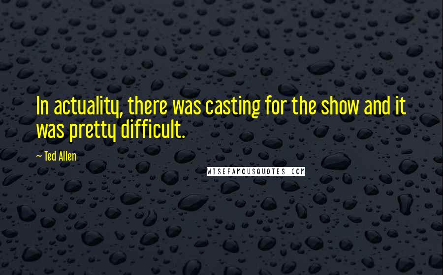 Ted Allen Quotes: In actuality, there was casting for the show and it was pretty difficult.