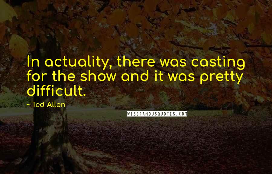 Ted Allen Quotes: In actuality, there was casting for the show and it was pretty difficult.