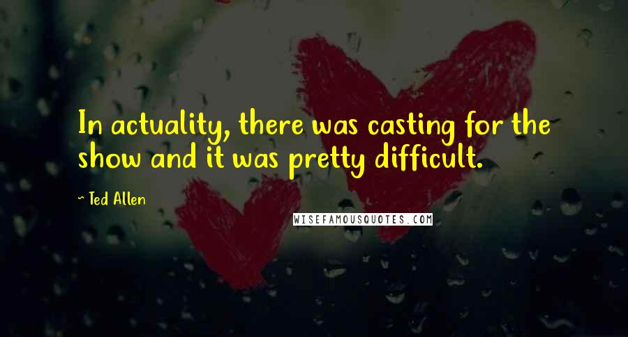 Ted Allen Quotes: In actuality, there was casting for the show and it was pretty difficult.