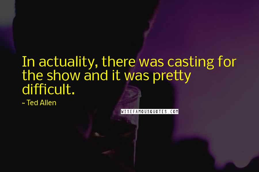 Ted Allen Quotes: In actuality, there was casting for the show and it was pretty difficult.