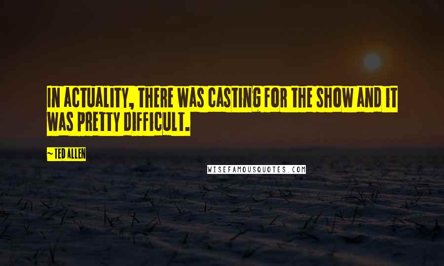 Ted Allen Quotes: In actuality, there was casting for the show and it was pretty difficult.