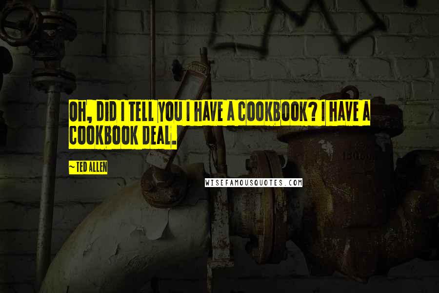 Ted Allen Quotes: Oh, did I tell you I have a cookbook? I have a cookbook deal.
