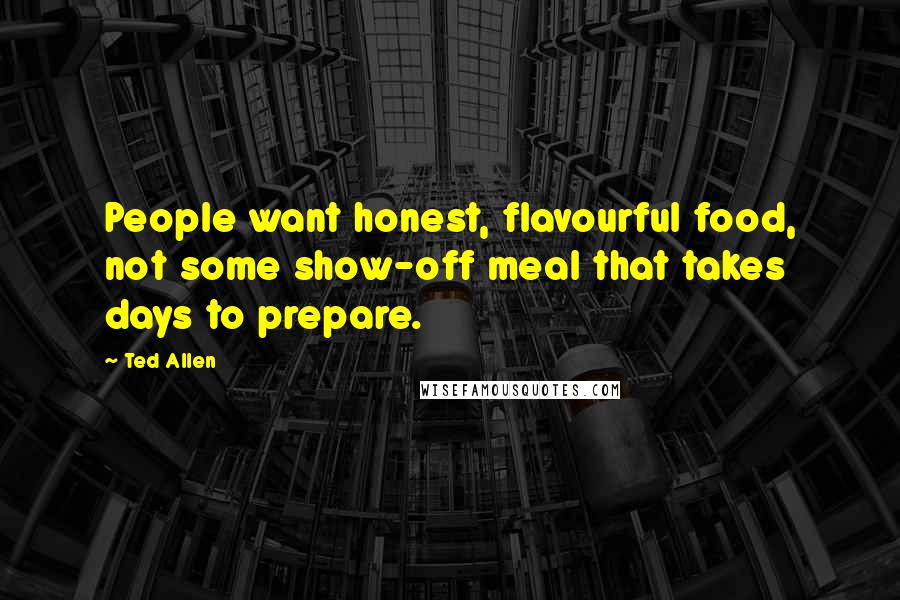 Ted Allen Quotes: People want honest, flavourful food, not some show-off meal that takes days to prepare.